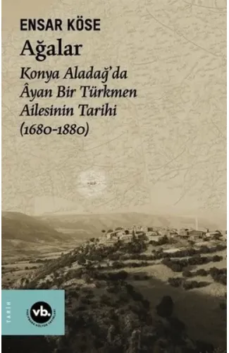 Ağalar: Konya Aladağ'da Ayan Bir Türkmen Ailesinin Tarihi 1680-1880