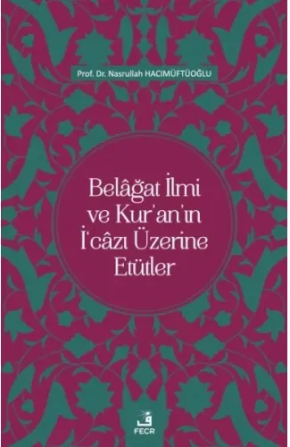 Belâğat İlmi ve Kur’an’ın İ‘câzı Üzerine Etütler