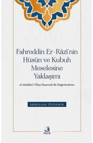 Fahreddin er-Razi’nin Hüsün ve Kubuh Meselesine Yaklaşımı -el- Metalibu¨’l-Aliye Ekseninde Bir Değ