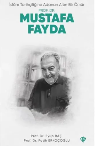 İslam Tarihçiliğine Adanan Altın Bir Ömür Prof. Dr. Mustafa Fayda