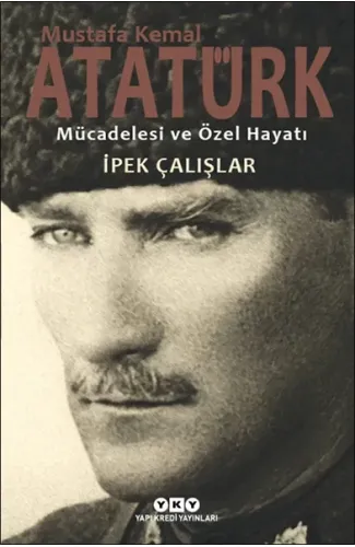 Mustafa Kemal Atatürk - Mücadelesi ve Özel Hayatı