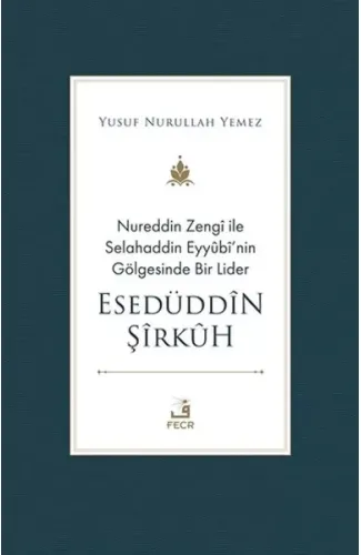 Nureddin Zengi ile Selahaddin Eyyubi’nin Gölgesinde Bir Lider Esedüddin Şirkuh