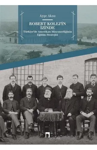 Robert Kolej'in İzinde -  Türkiye’de Amerikan Misyonerliğinin Eğitim Stratejisi