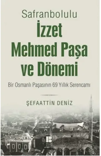 Safranbolulu İzzet Mehmed Paşa ve Dönemi  Bir Osmanlı Paşasının 69 Yıllık Serencamı