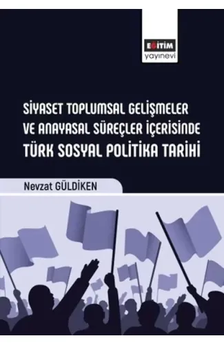 Siyaset Toplumsal Gelişmeler Ve Anayasal Süreçler İçerisinde Türk Sosyal Politika Tarihi