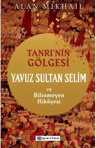 Tanrı’nın Gölgesi Yavuz Sultan Selim ve Bilinmeyen Hikâyesi