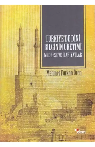 Türkiyede Dini Bilginin Üretimi - Medrese ve İlahiyatlar