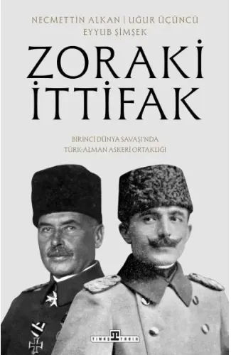 Zoraki İttifak & Birinci Dünya Savaşı’nda Türk-Alman Askerî Ortaklığı